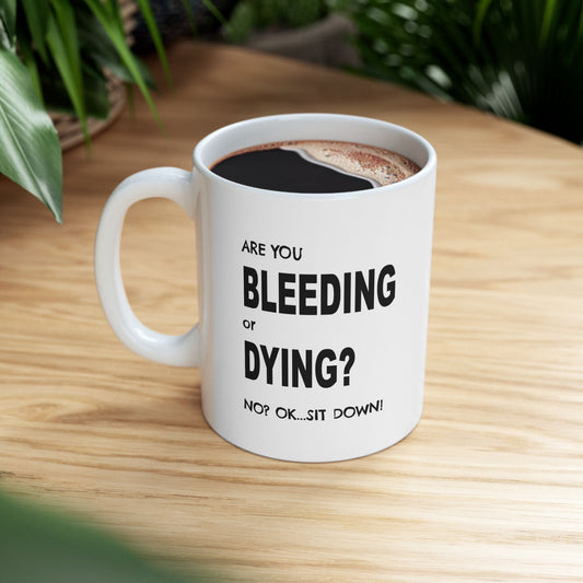 Are you Bleeding or Dying..Ok..Sit Down Mug - 11oz