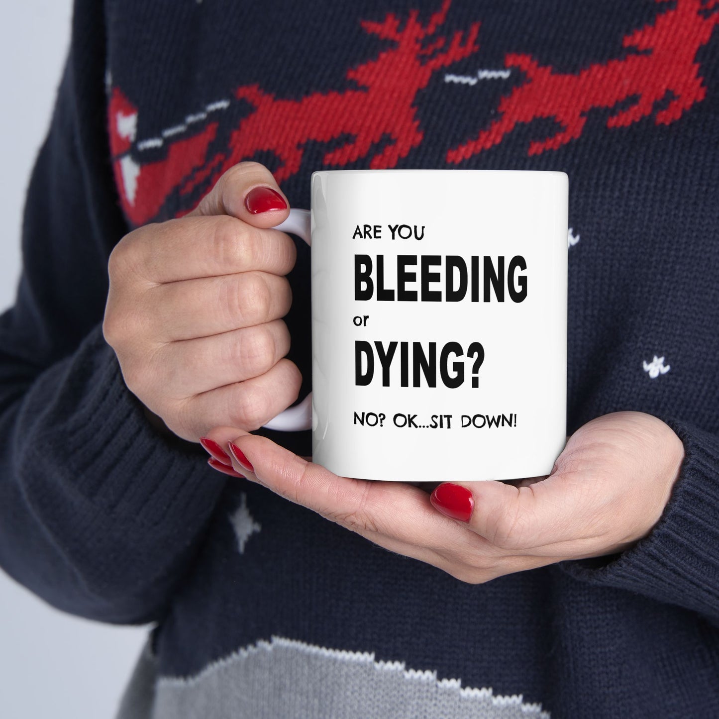 Are you Bleeding or Dying..Ok..Sit Down Mug - 11oz