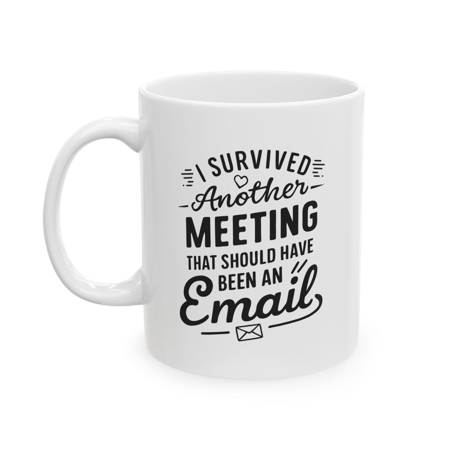 I Survived another meeting that should have been an email - Ceramic Mug 11oz