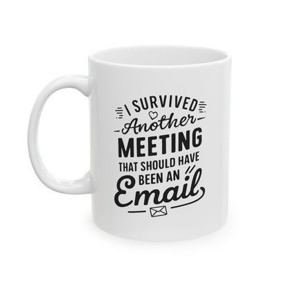 I Survived another meeting that should have been an email - Ceramic Mug 11oz