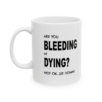 Are you Bleeding or Dying..Ok..Sit Down Mug - 11oz